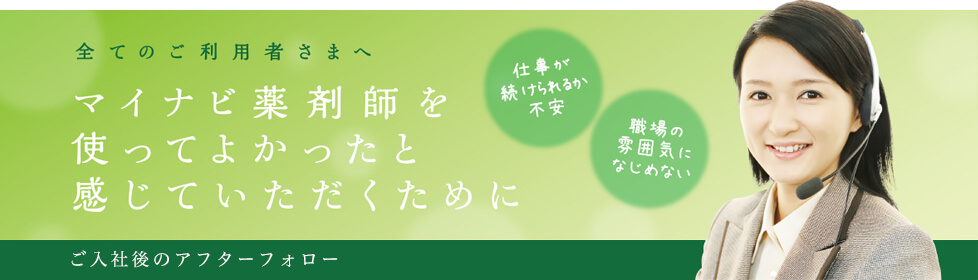 全てのご利用者さまへ マイナビ薬剤師を使ってよかったと感じていただくために ご入社後のフォロー 仕事が続けられるか不安 職場の雰囲気になじめない