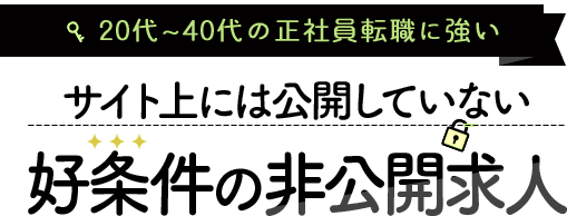 登録者限定、サイト上には公開していない好条件の非公開求人
