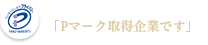 大切な個人情報をお守りします。Pマーク取得企業です