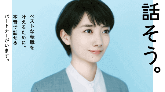 話そう。ベストな転職を叶えるために。本音で話せるパートナーがいます。